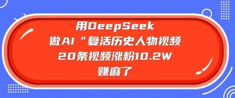 用DeepSeek做AI“复活历史人物”视频，20条视频涨粉10.2W，挣麻了_久创网