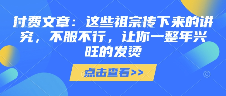 付费文章：这些祖宗传下来的讲究，不服不行，让你一整年兴旺的发烫!(全文收藏)_久创网