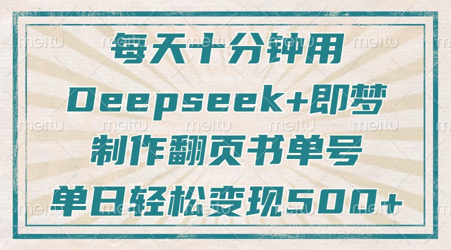 每天十分钟，用Deepseek+即梦，制作翻页书单号，疯狂涨粉，单日变现500+_久创网