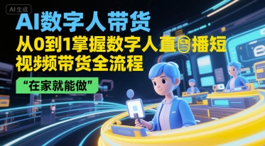 AI数字人带货，从0到1掌握数字人直播短视频带货全流程，在家就能做_久创网