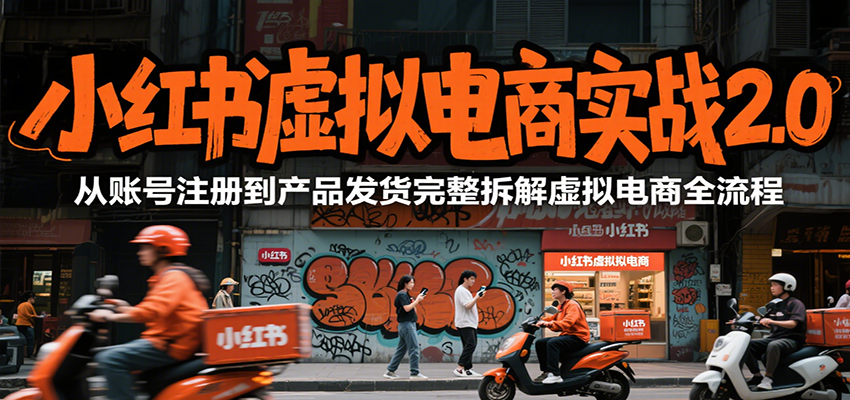 小红书虚拟电商实战2.0，从账号注册到产品发货完整拆解虚拟电商全流程_久创网
