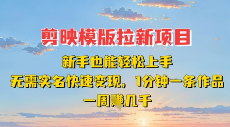 剪映模板拉新项目：新手也能轻松上手，无需实名，快速变现，一分钟一条作品，一周挣几k_久创网