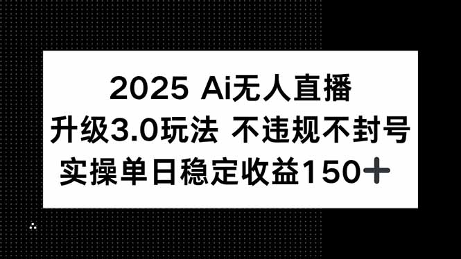2025 AI无人直播升级3.0玩法，不违规 不封号，单日稳定收益150+_久创网