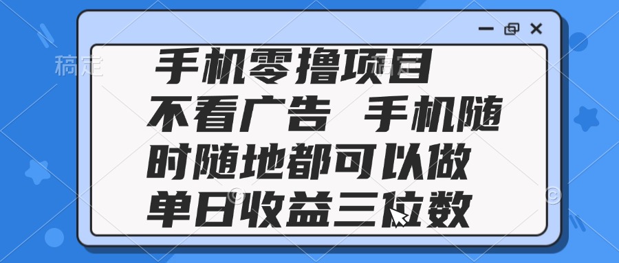 2025手机零撸项目 不看广告 手机随时可做 单日收益三位数_久创网