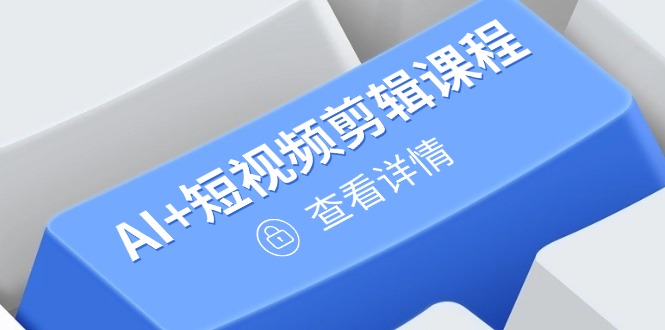 从入门到精通，AI+短视频剪辑课程，掌握账号运营直播技巧，打造爆款_久创网