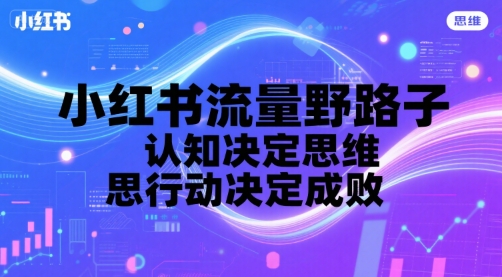 小红书流量野路子，认知决定思维，思维决定行动，行动决定成败_久创网