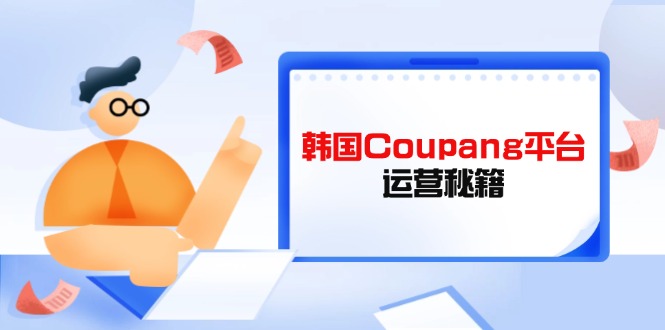 Coupang平台运营秘籍，酷胖卖家必修课，助力卖家提升平台竞争力_久创网