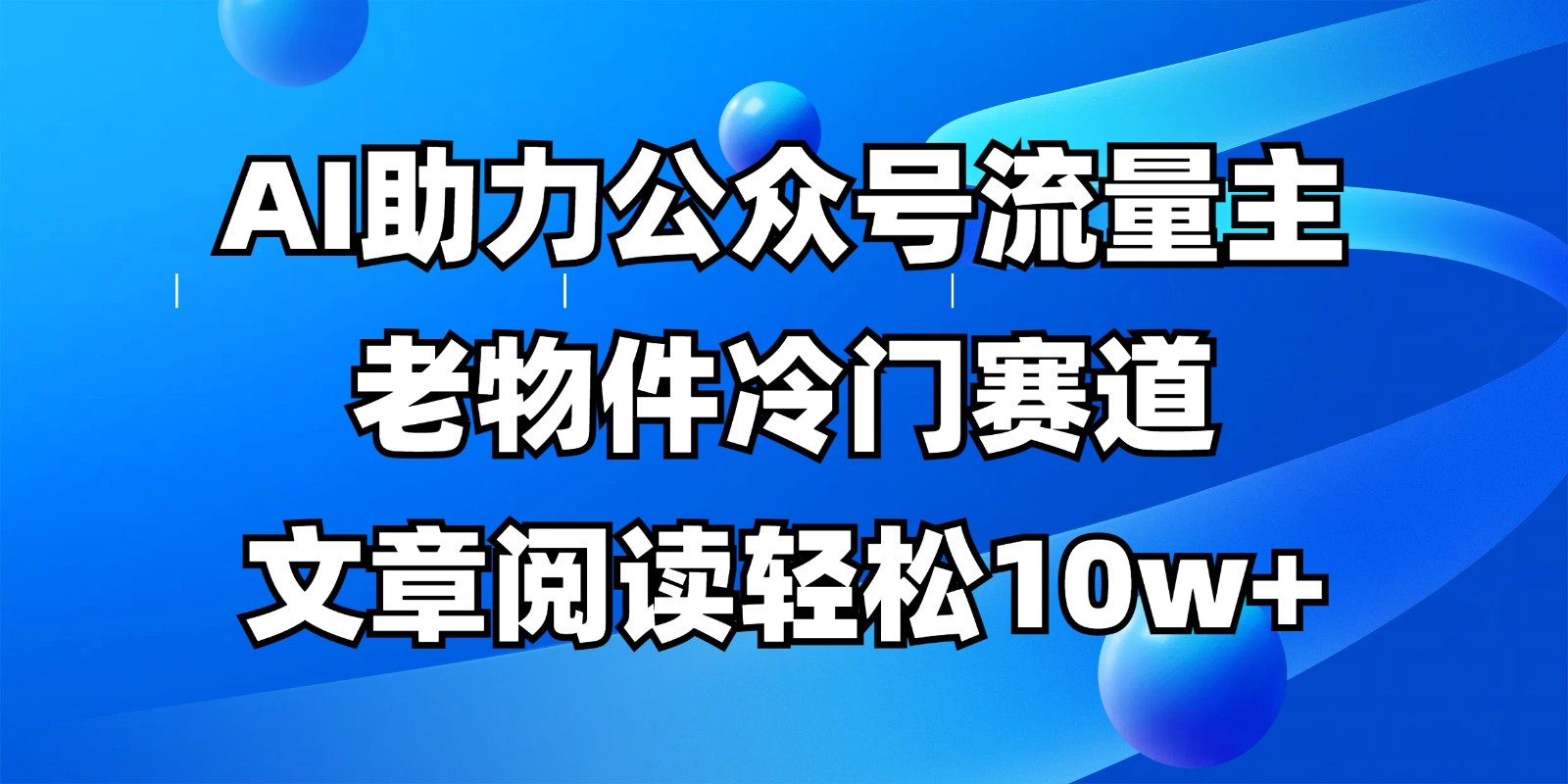 公众号流量主冷门赛道，AI助力，文章阅读轻松10w+，全流程详细教程_久创网