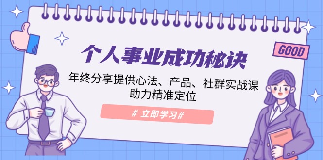 个人事业成功秘诀：年终分享提供心法、产品、社群实战课、助力精准定位_久创网