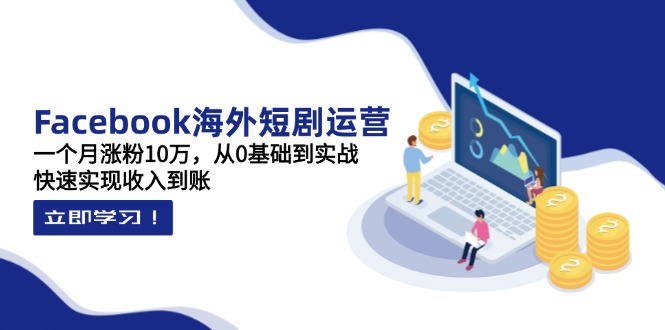 Facebook海外短剧运营：一个月涨粉10万，从0基础到实战，快速实现收入到账_久创网