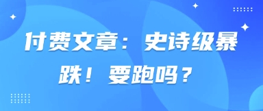 付费文章：史诗级暴跌！要跑吗？_久创网