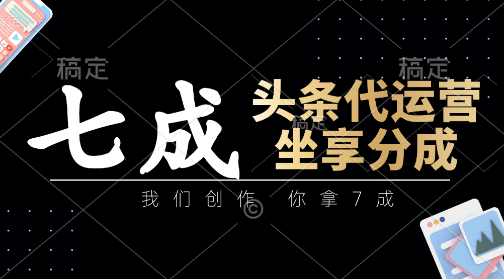 头条代运营：我们创作，你拿7成，简单操作，坐享分成_久创网