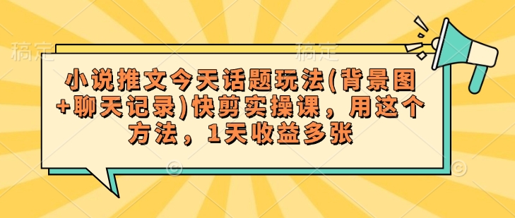 小说推文今天话题玩法(背景图+聊天记录)快剪实操课，用这个方法，1天收益多张_久创网