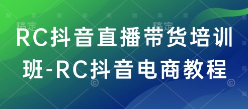 RC抖音直播带货培训班-RC抖音电商教程_久创网