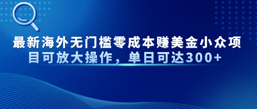 最新海外无门槛零成本赚美金小众项目可放大操作，单日可达300+_久创网