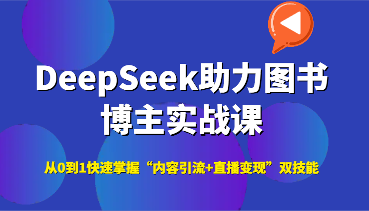 DeepSeek助力图书博主实战课，从0到1快速掌握“内容引流+直播变现”双技能_久创网