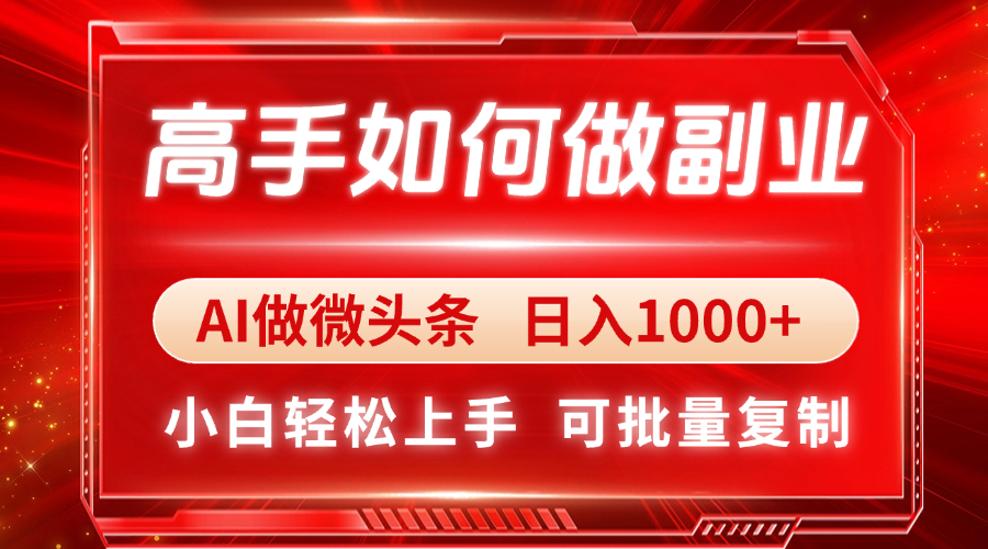 高手如何做副业，AI微头条 日入1000+，小白轻松上手_久创网