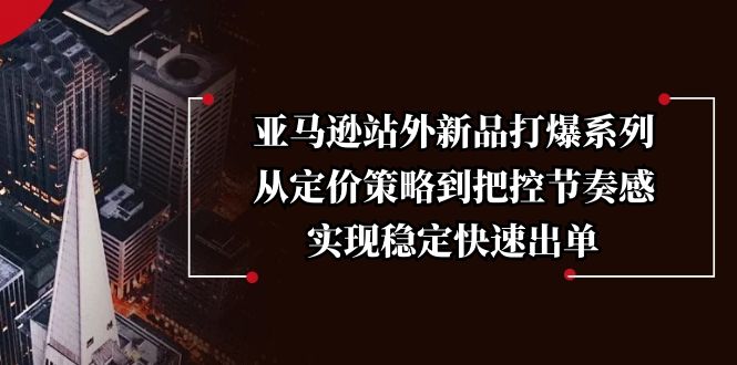 亚马逊站外新品打爆系列，从定价策略到把控节奏感，实现稳定快速出单_久创网