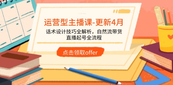 运营型主播课-更新4月，话术设计技巧全解析，自然流带货，直播起号全流程_久创网