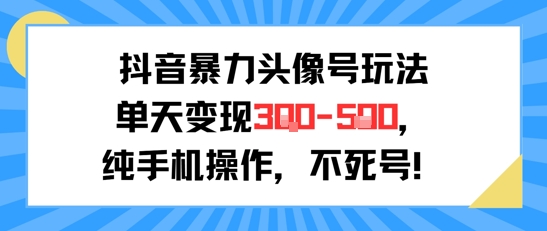 抖音暴力头像号玩法，单天变现3-5张纯手机操作，小白也能行_久创网