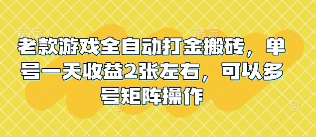 老款游戏全自动打金搬砖，单号一天收益2张左右，可以多号矩阵操作【揭秘】_久创网