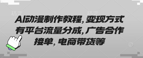 AI动漫制作教程，变现方式有平台流量分成，广告合作接单，电商带货等_久创网