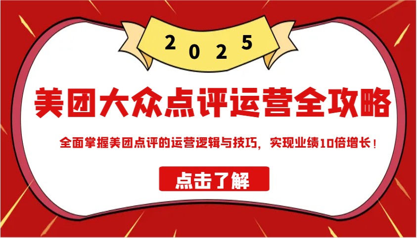 美团大众点评运营全攻略2025，全面掌握美团点评的运营逻辑与技巧，实现业绩10倍增长！_久创网