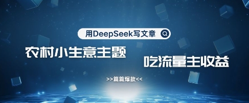 用DeepSeek写农村创业小项目，篇篇爆款，暴力引流，吃流量主收益变现_久创网