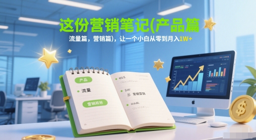 这份营销笔记(产品篇，流量篇，营销篇)，让一个小白从零到月入1W+_久创网