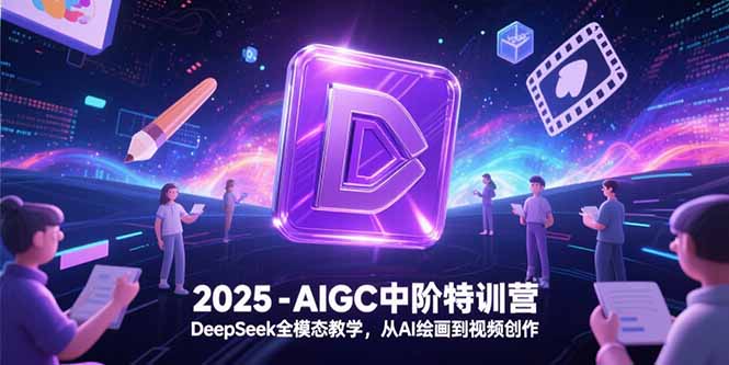 2025-AIGC中阶特训营，DeepSeek全模态教学，从AI绘画到视频创作_久创网
