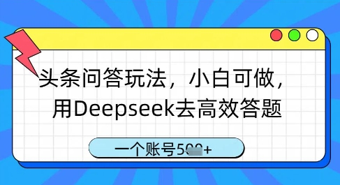 头条问答玩法，小白可做，用Deepseek去高效答题，一个账号几张_久创网