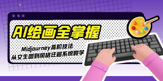 AI绘画全掌握：Midjourney高阶技法，从文生图到风格迁移系统教学_久创网