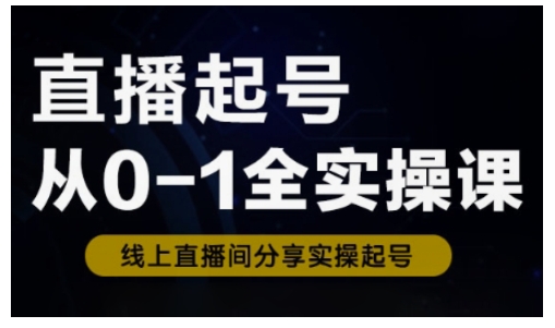 直播起号从0-1全实操课，新人0基础快速入门，0-1阶段流程化学习_久创网