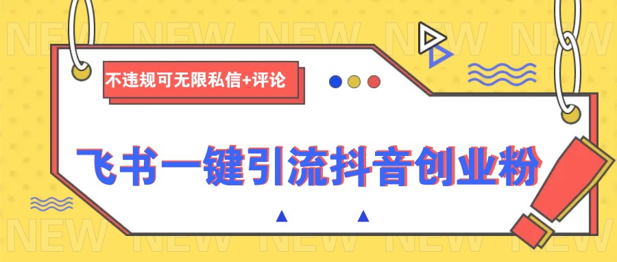 飞书一键引流抖音创业粉，不违规可 无限私信+评论_久创网