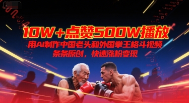 10W+点赞500W播放，用AI制作中国老头和外国拳王格斗视频，条条原创，快速涨粉变现_久创网