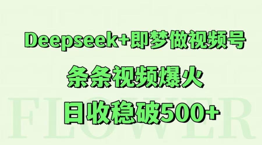Deepseek+即梦做视频号，条条视频爆火，日收稳破500+_久创网