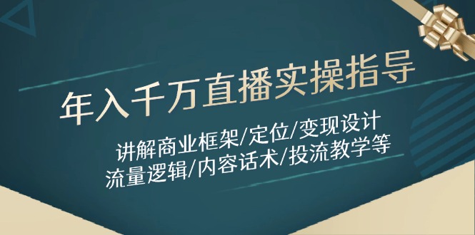 年入千万直播实操指导：讲解商业框架/定位/变现设计/流量逻辑/内容话术/等_久创网
