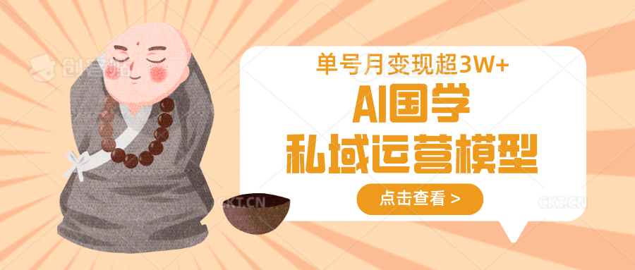 AI国学私域运营模型，无成本、变现快、周期短、持续性强，单号月变现3w+_久创网