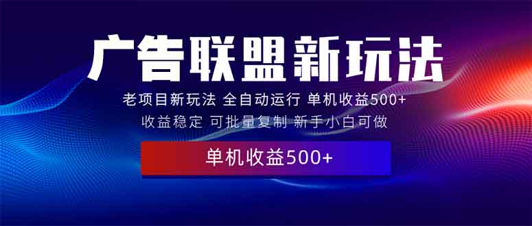2025全新广告联盟玩法 单机500+课程实操分享 小白可无脑操作_久创网