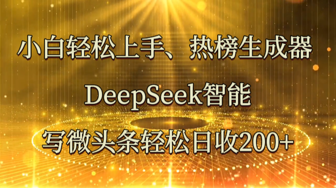 小白轻松上手、热榜生成器 DeepSeek智能写微头条轻松日收200+_久创网
