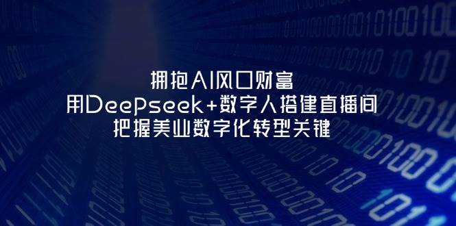 拥抱AI风口财富：用Deepseek+数字人搭建直播间，把握美业数字化转型关键_久创网