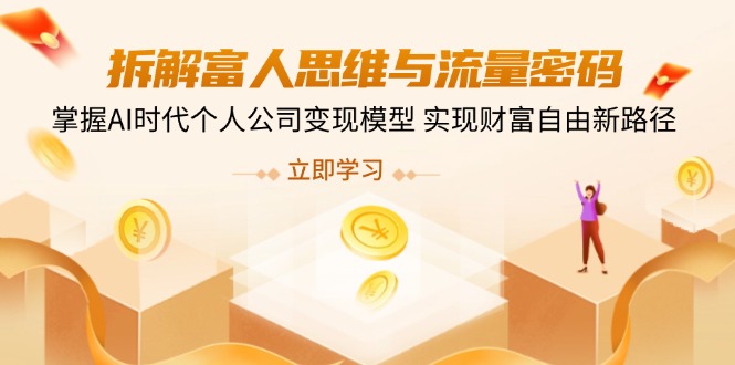 拆解富人思维与流量密码，掌握AI时代个人公司变现模型 实现财富自由新路径_久创网