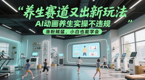 养生赛道又出新玩法，AI动画养生实操不违规，涨粉贼猛，小白也能学会_久创网