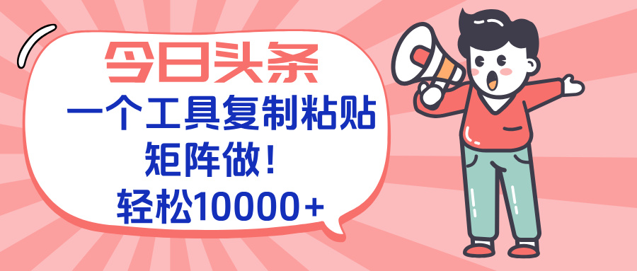 今日头条最新玩法，一个工具复制黏贴，矩阵去做10000+_久创网
