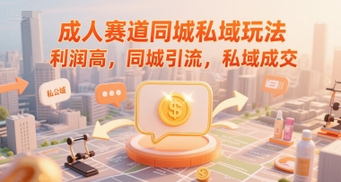 成人赛道同城私域玩法，利润高，同城引流，私域成交_久创网