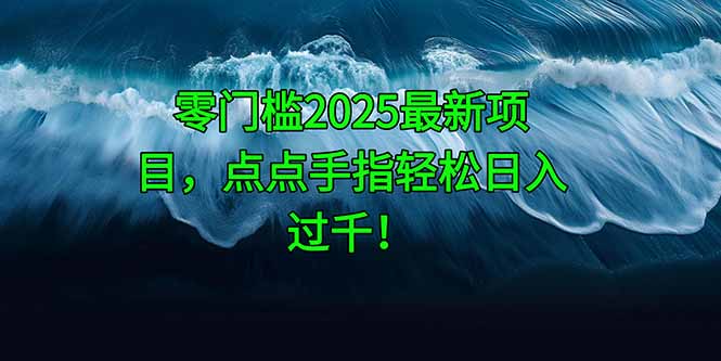 零门槛2025最新项目，点点手指轻松日入过千！_久创网