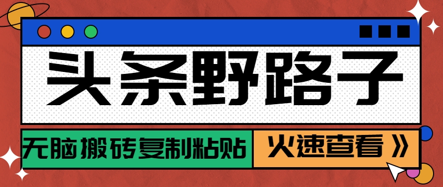 头条野路子玩法之相亲赛道，无脑搬砖复制粘贴，单账号日稳定300+保姆级教程_久创网