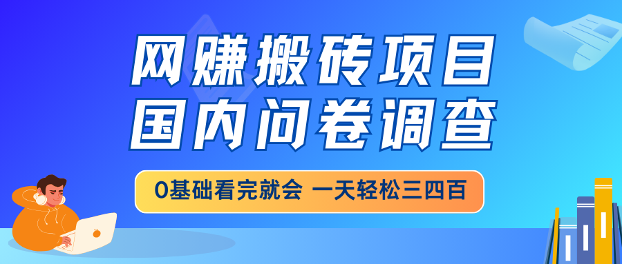 网赚搬砖项目，国内问卷调查，0基础看完就会 一天轻松三四百，靠谱副业..._久创网
