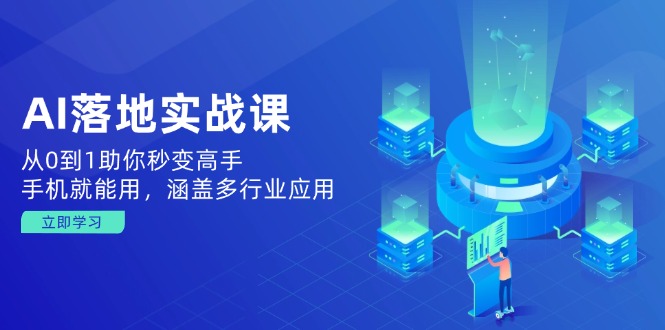 AI落地实战课：从0到1助你秒变高手，手机就能用，涵盖多行业应用_久创网