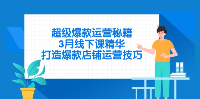 超级爆款运营秘籍，3月线下课精华，打造爆款店铺运营技巧_久创网